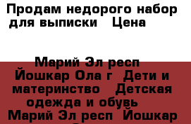 Продам недорого набор для выписки › Цена ­ 800 - Марий Эл респ., Йошкар-Ола г. Дети и материнство » Детская одежда и обувь   . Марий Эл респ.,Йошкар-Ола г.